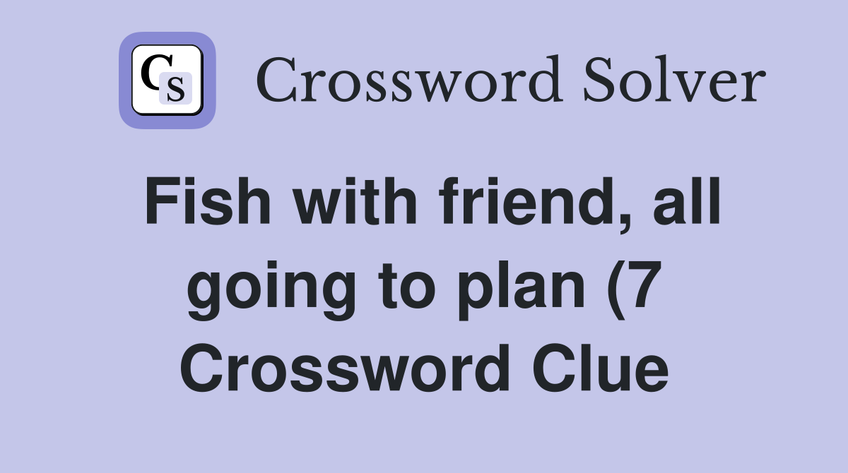 Fish with friend all going to plan (7) Crossword Clue Answers Fish with friend all going to plan (7) Crossword Clue Answers