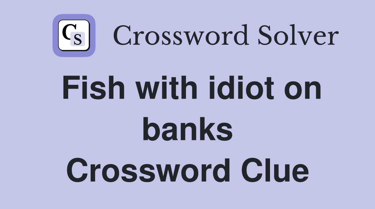 Fish with idiot on banks Crossword Clue