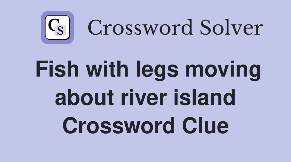 Fish with legs moving about river island Crossword Clue