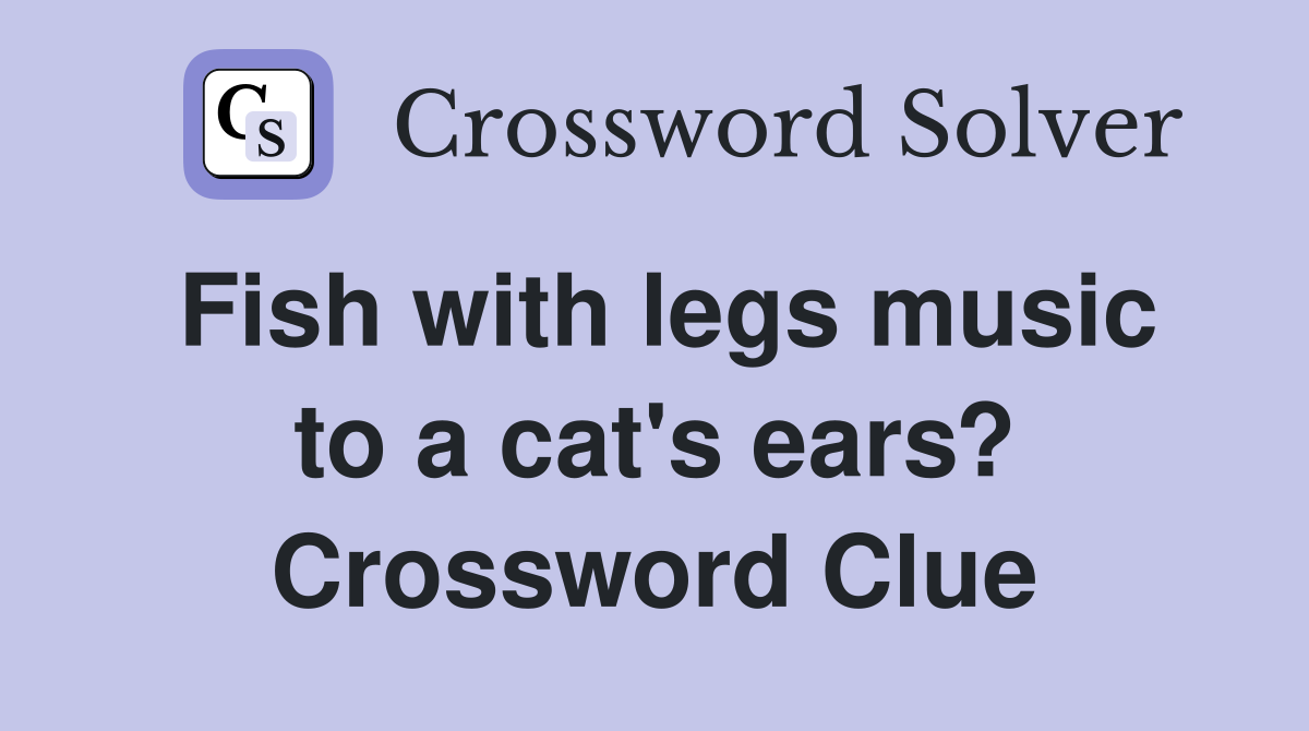 Fish with legs music to a cat's ears? Crossword Clue