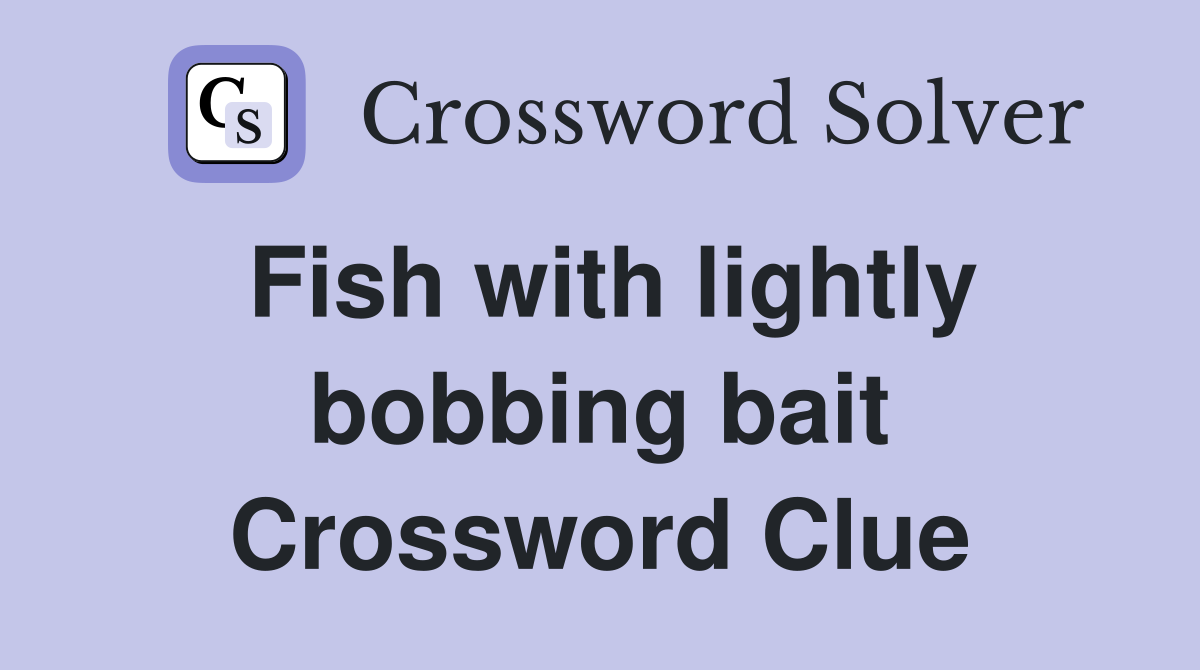 Fish with lightly bobbing bait Crossword Clue