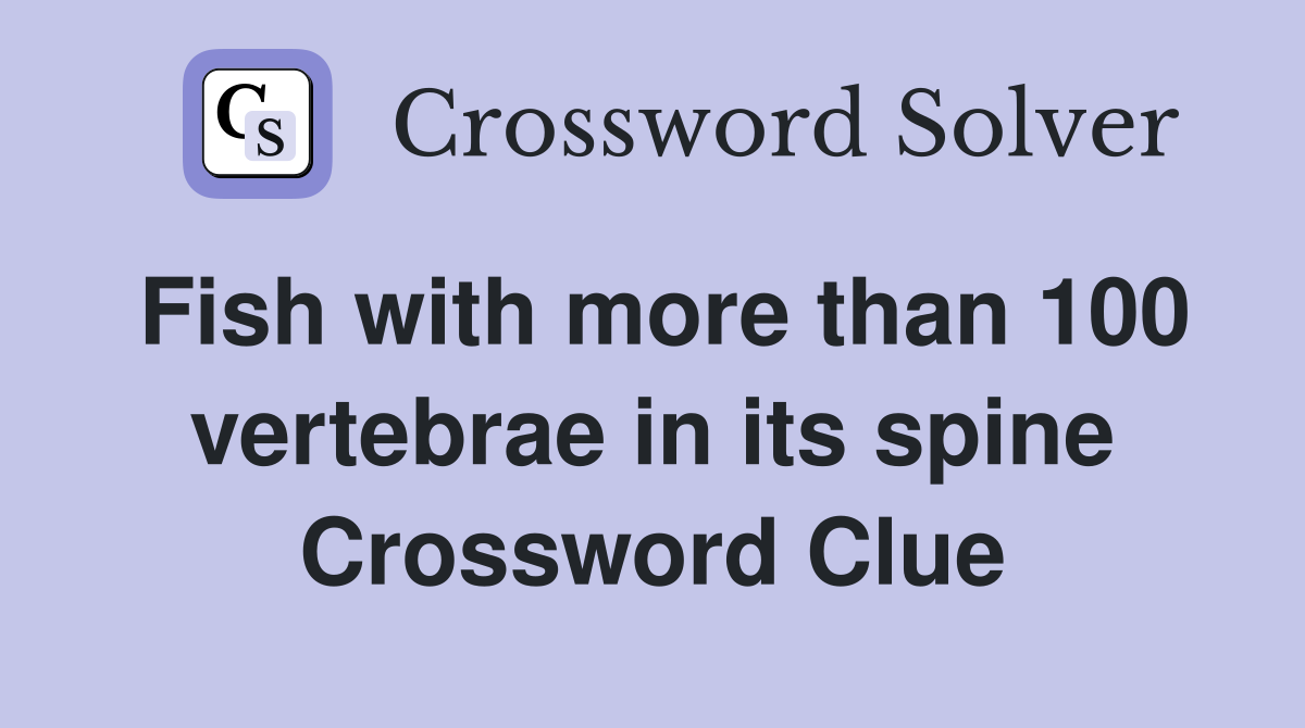 Fish with more than 100 vertebrae in its spine Crossword Clue