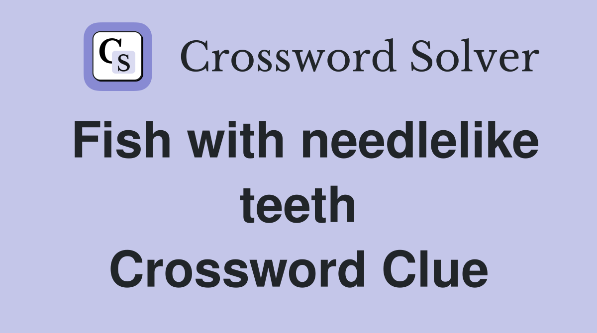 Fish with needlelike teeth Crossword Clue