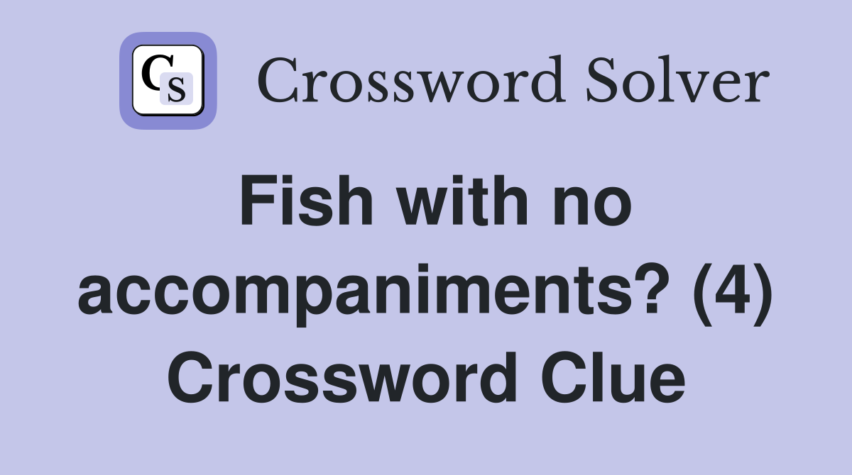 Fish with no accompaniments? (4) Crossword Clue