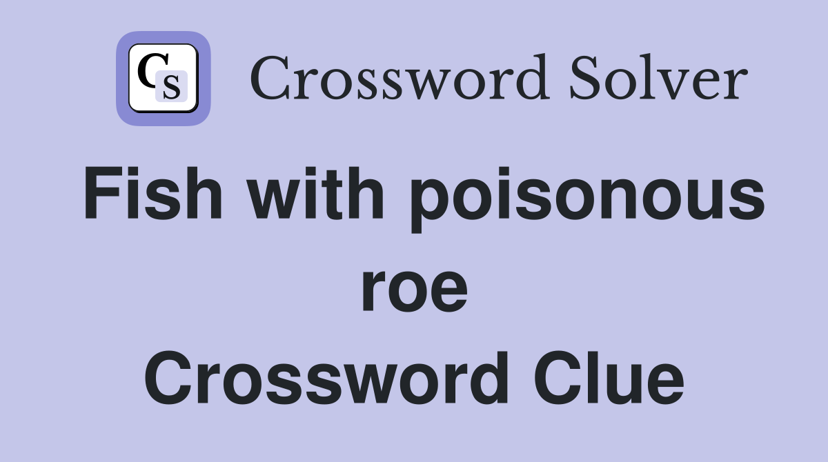 Fish with poisonous roe Crossword Clue