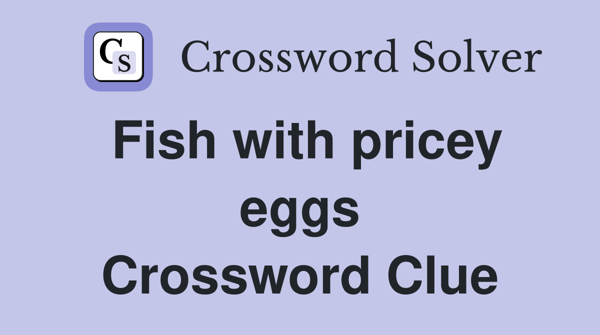 Fish with pricey eggs Crossword Clue