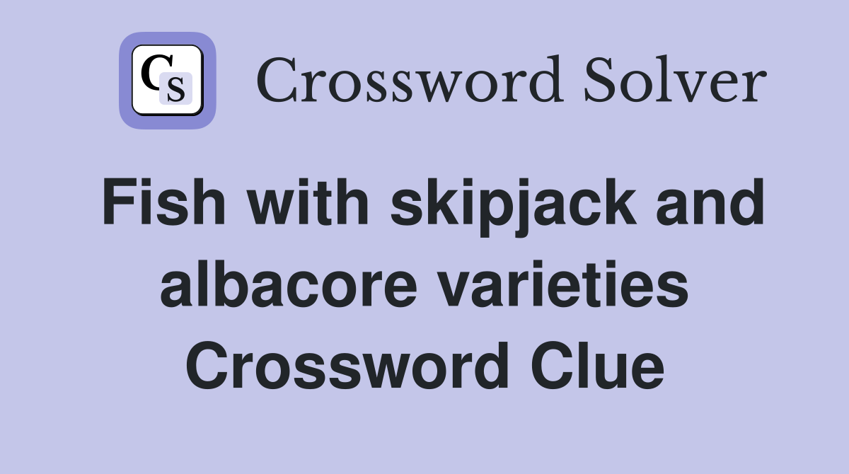 Fish with skipjack and albacore varieties Crossword Clue