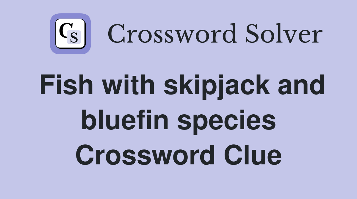 Fish with skipjack and bluefin species Crossword Clue