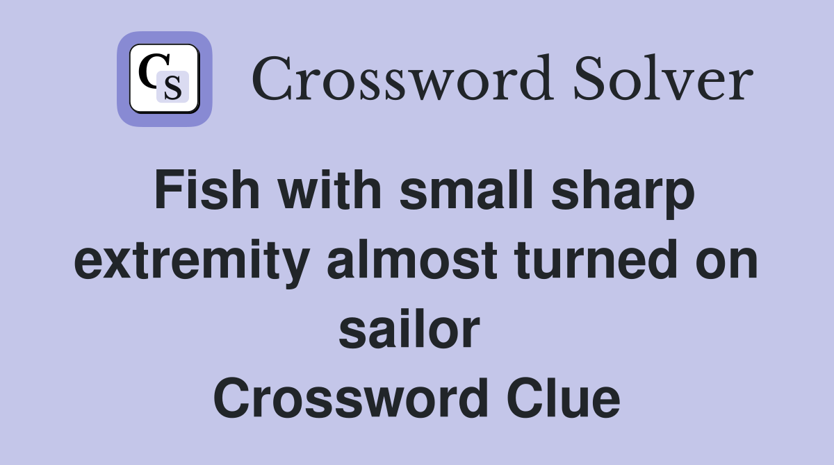 Fish with small sharp extremity almost turned on sailor  Crossword Clue