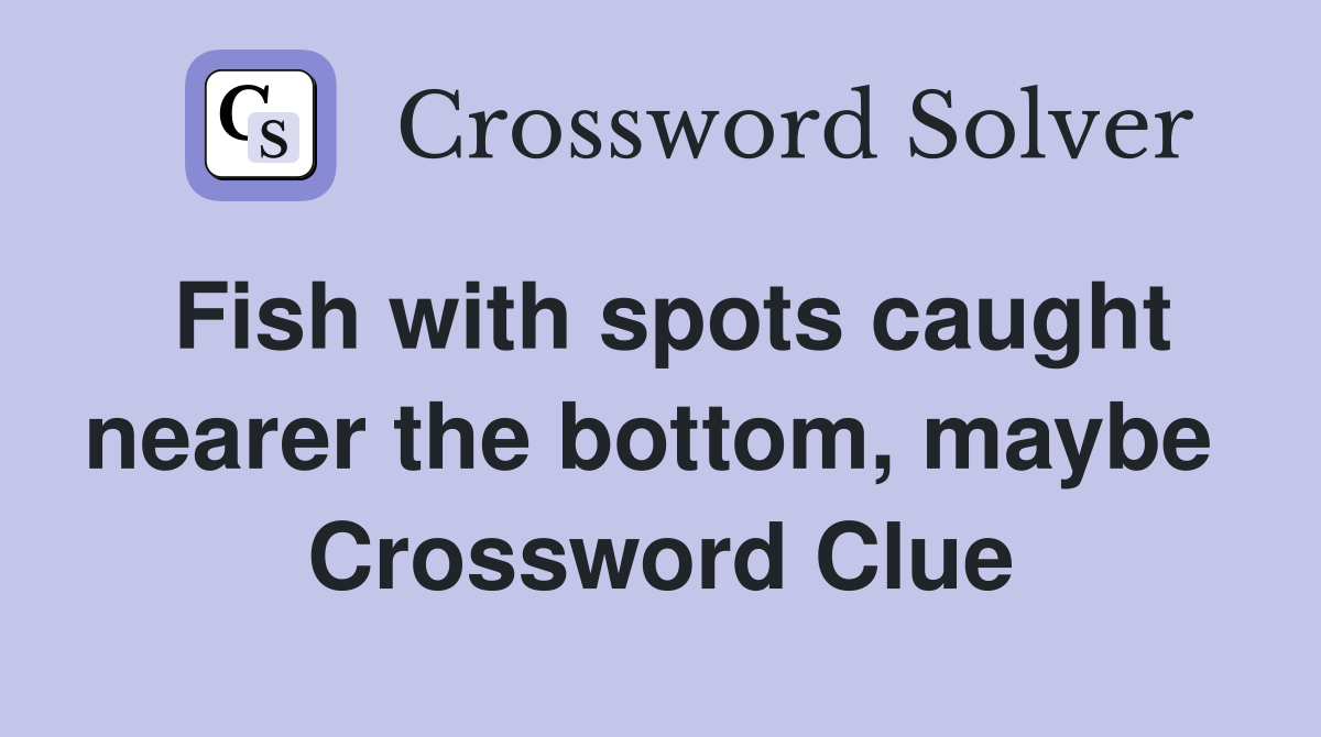 Fish with spots caught nearer the bottom, maybe  Crossword Clue