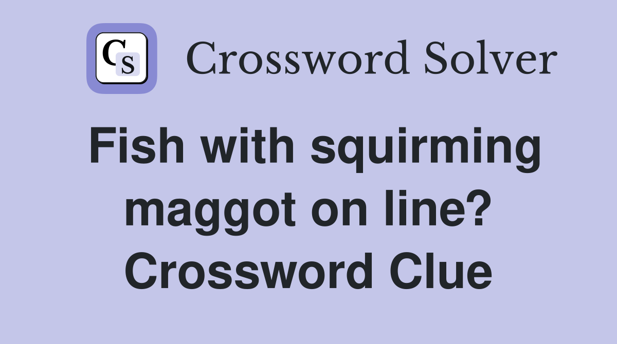 Fish with squirming maggot on line? Crossword Clue