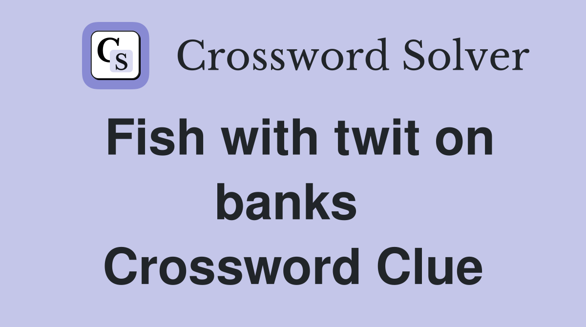 Fish with twit on banks  Crossword Clue