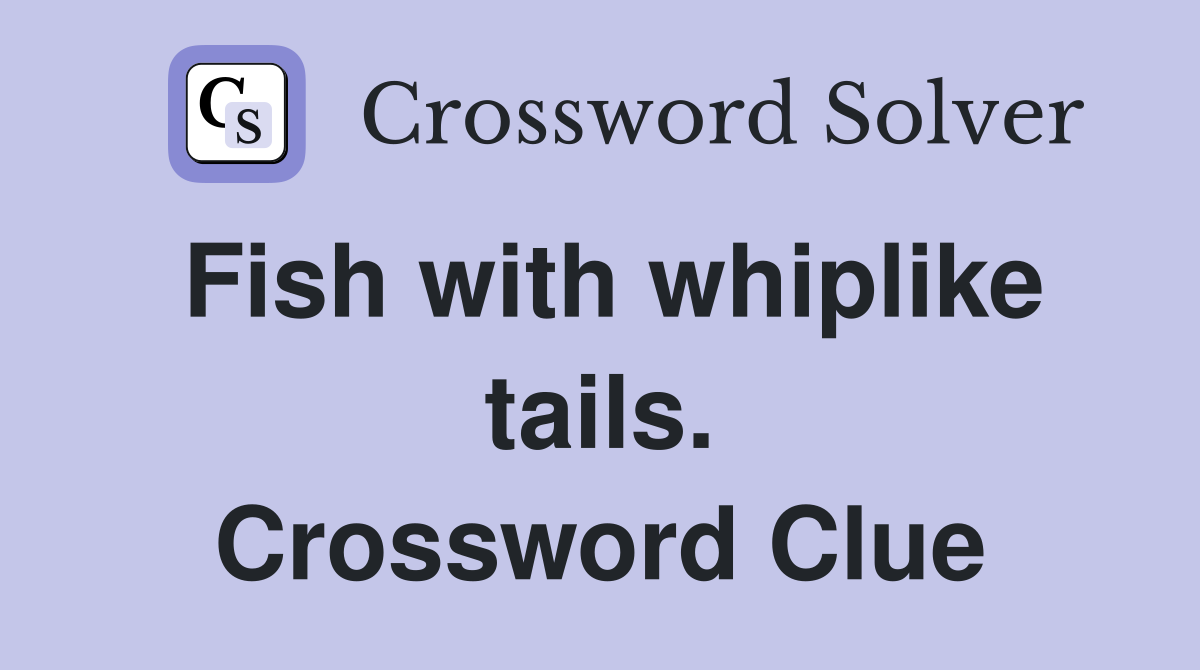 Fish with whiplike tails. Crossword Clue