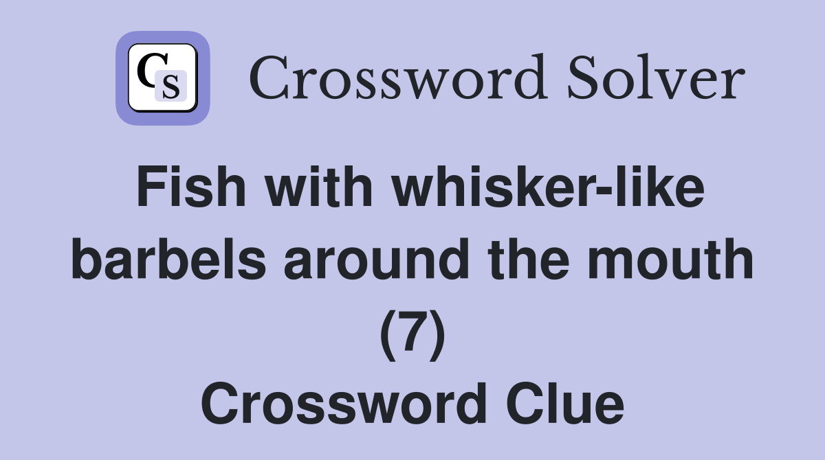 Fish with whisker-like barbels around the mouth (7) Crossword Clue