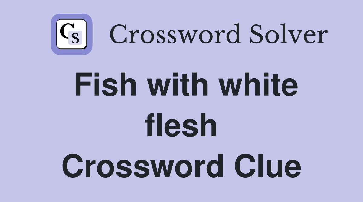 Fish with white flesh Crossword Clue