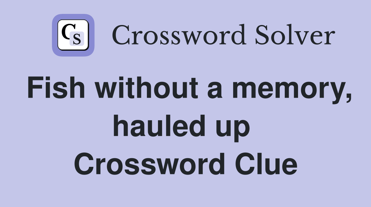 Fish without a memory, hauled up  Crossword Clue
