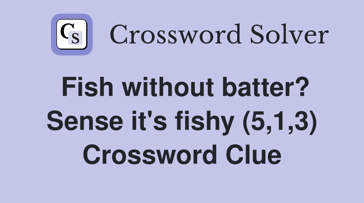Fish without batter? Sense it's fishy (5,1,3) Crossword Clue