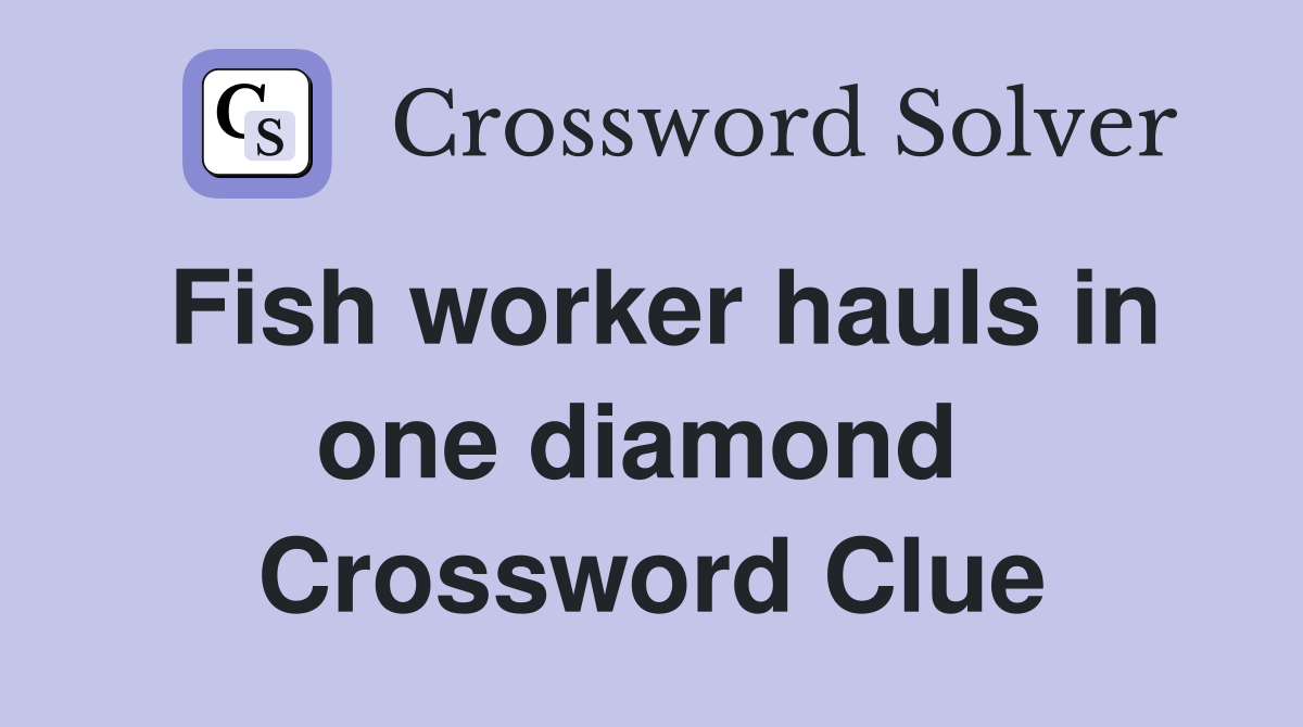 Fish worker hauls in one diamond  Crossword Clue