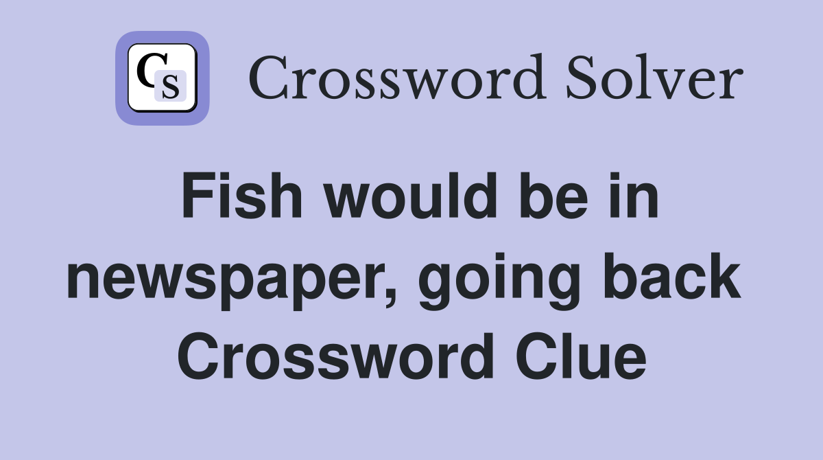 Fish would be in newspaper, going back  Crossword Clue