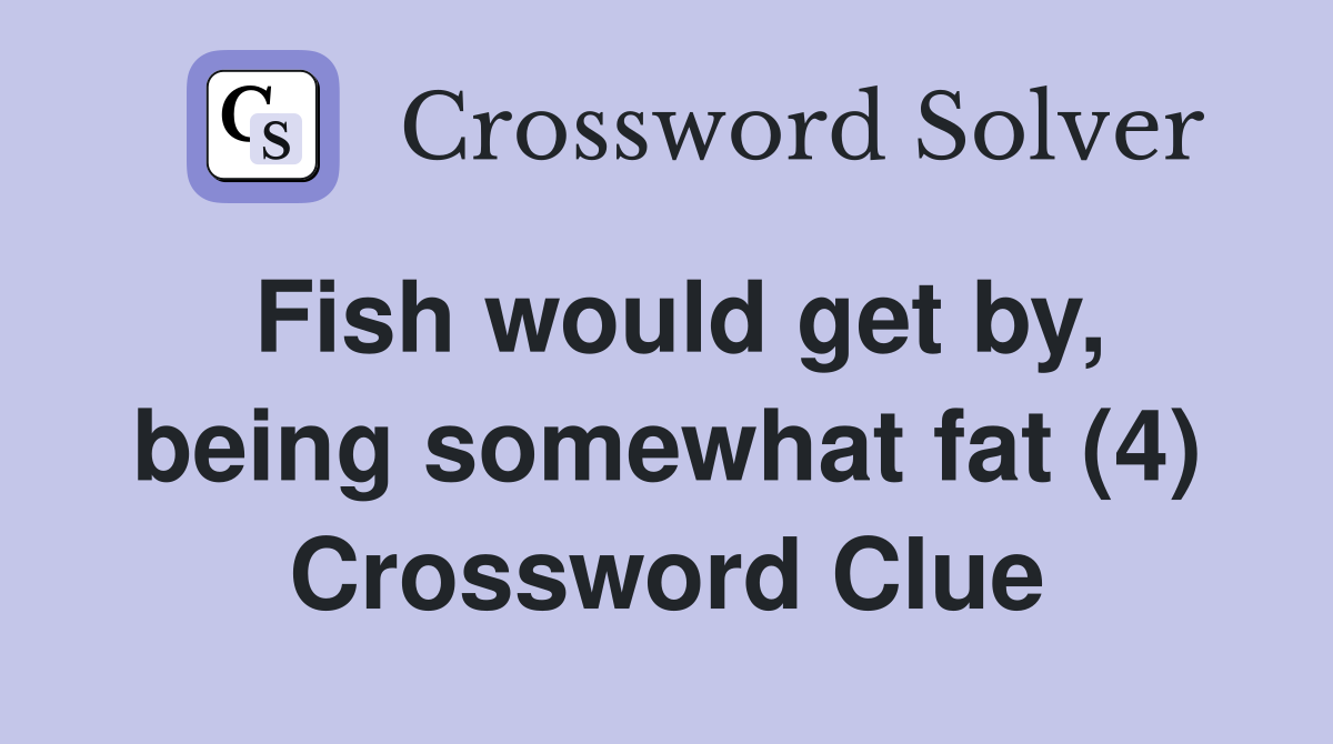 Fish would get by, being somewhat fat (4) Crossword Clue