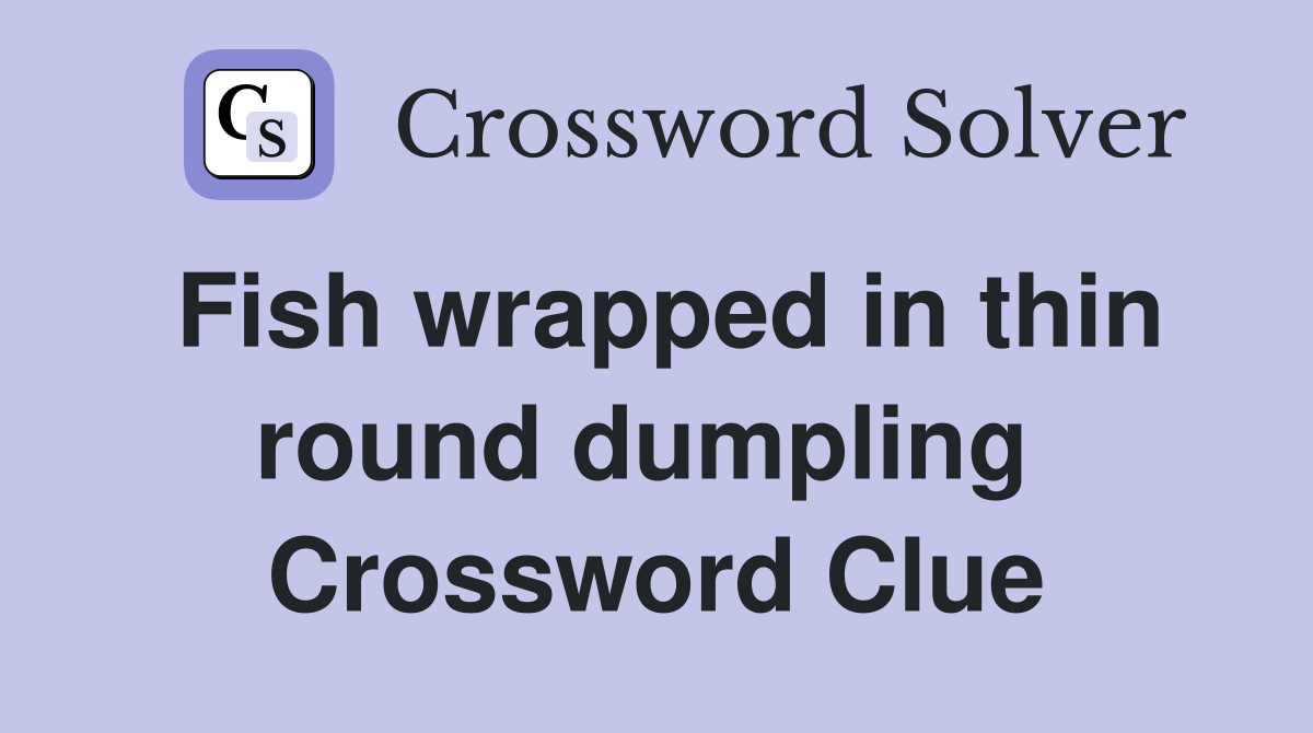 Fish wrapped in thin round dumpling  Crossword Clue
