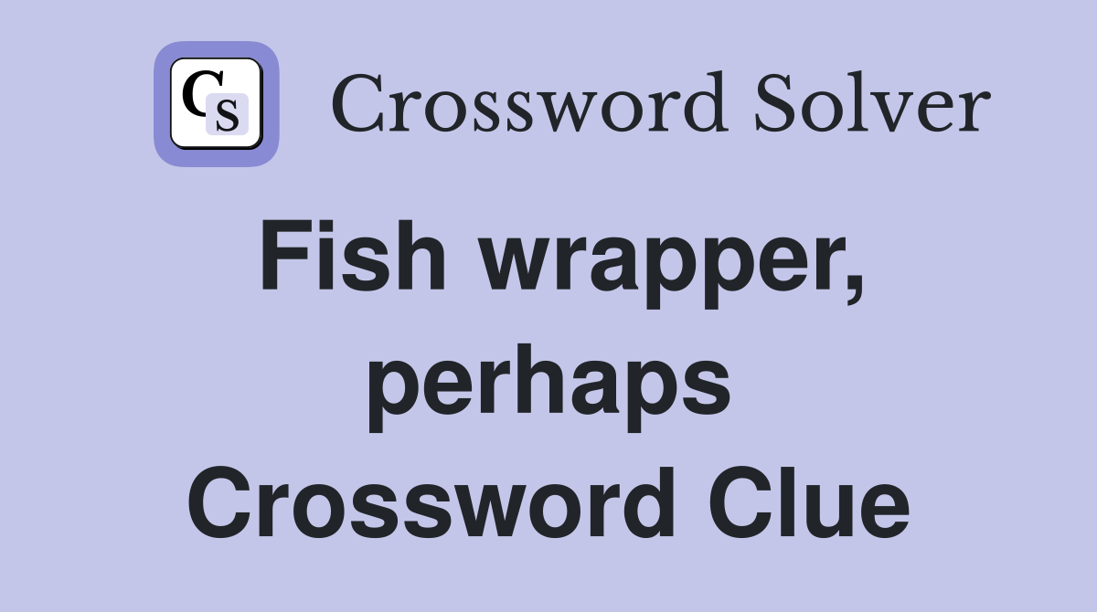 Fish wrapper, perhaps Crossword Clue