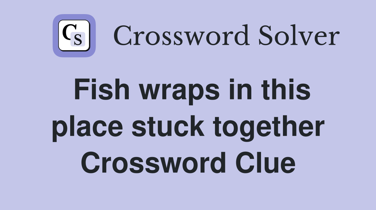 Fish wraps in this place stuck together Crossword Clue