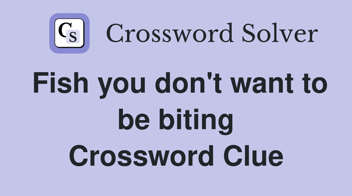 Fish you don't want to be biting Crossword Clue