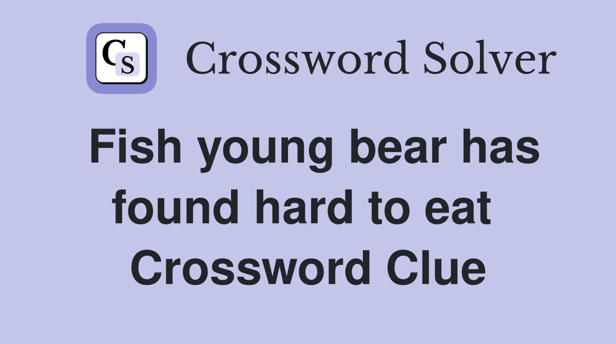 Fish young bear has found hard to eat  Crossword Clue
