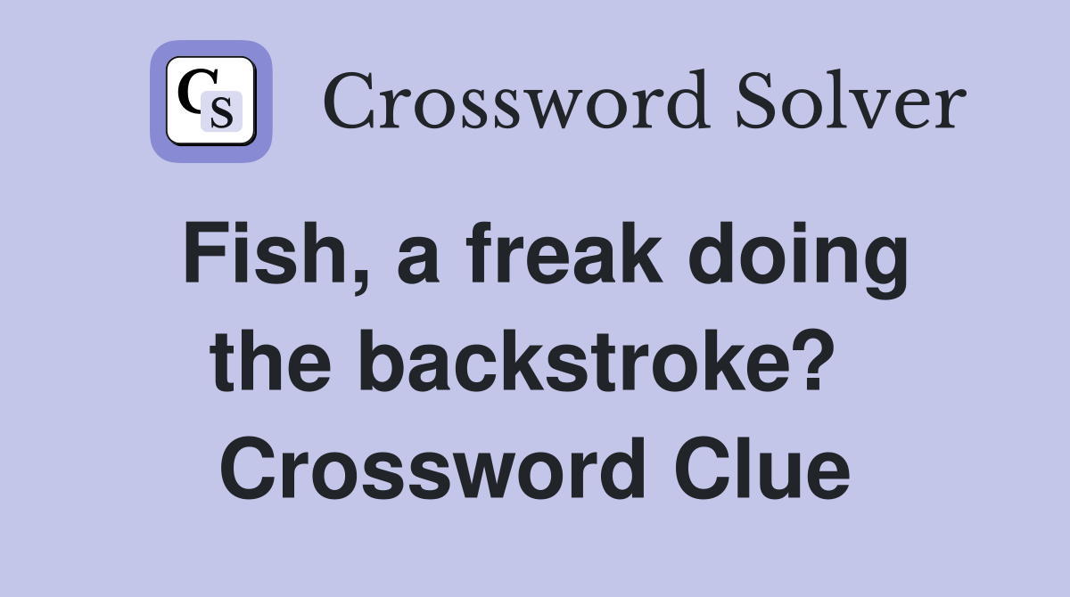 Fish, a freak doing the backstroke?  Crossword Clue
