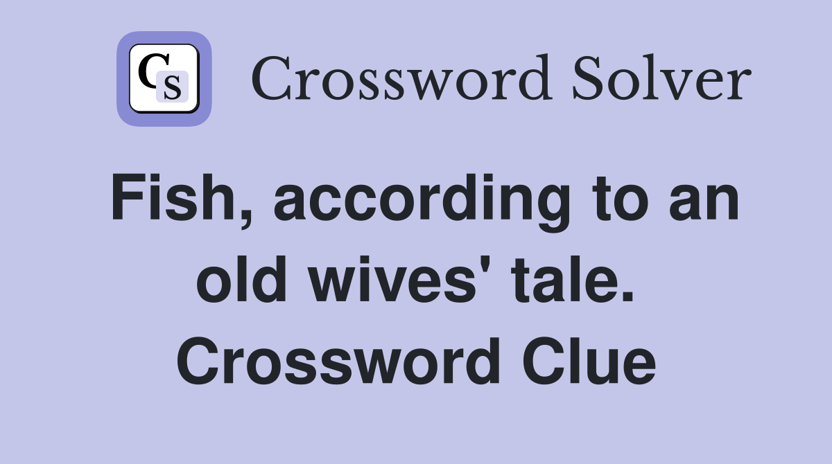 Fish, according to an old wives' tale. Crossword Clue