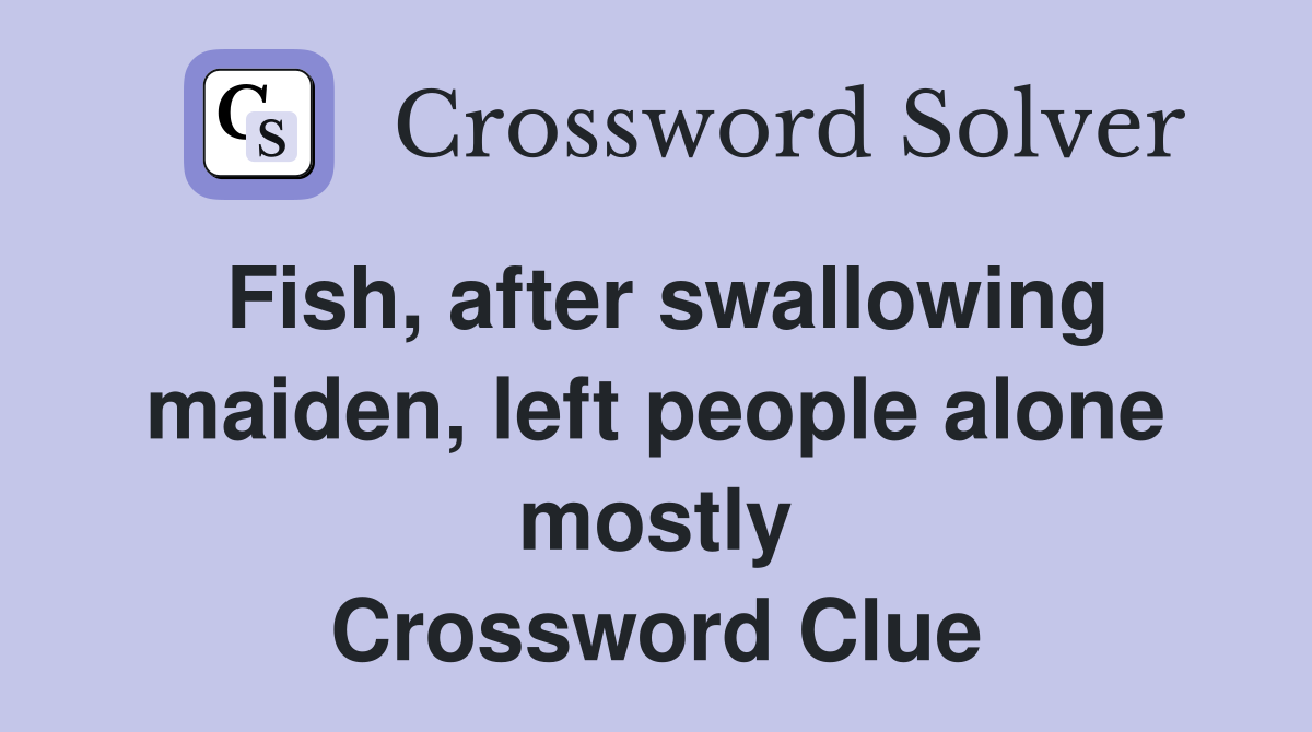 Fish, after swallowing maiden, left people alone mostly Crossword Clue