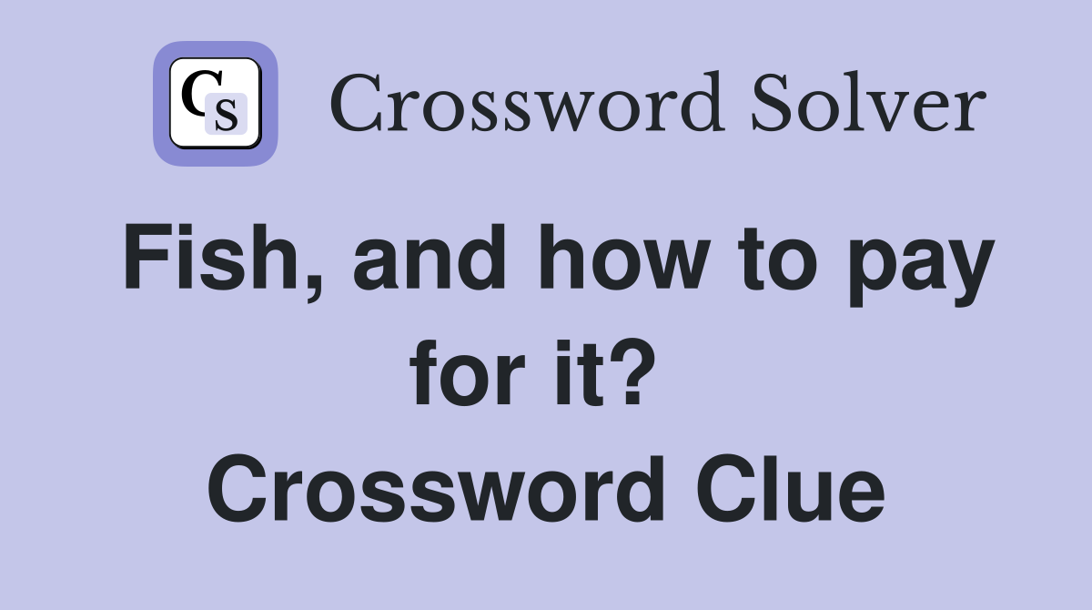 Fish, and how to pay for it?  Crossword Clue