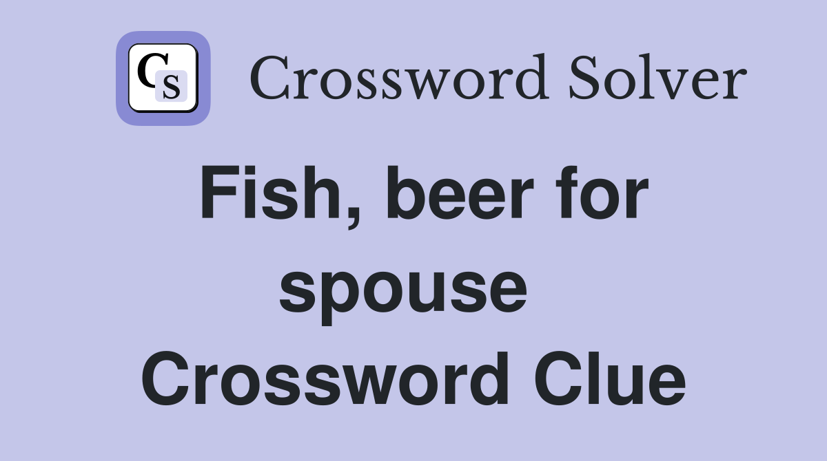 Fish, beer for spouse  Crossword Clue