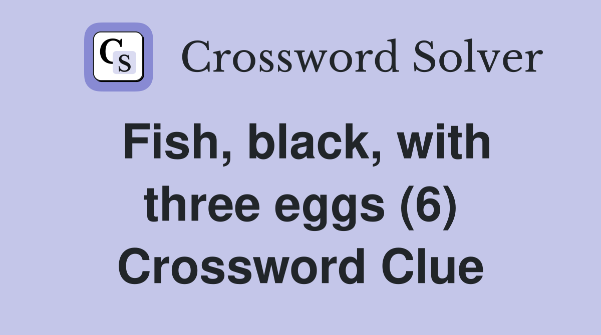 Fish, black, with three eggs (6) Crossword Clue
