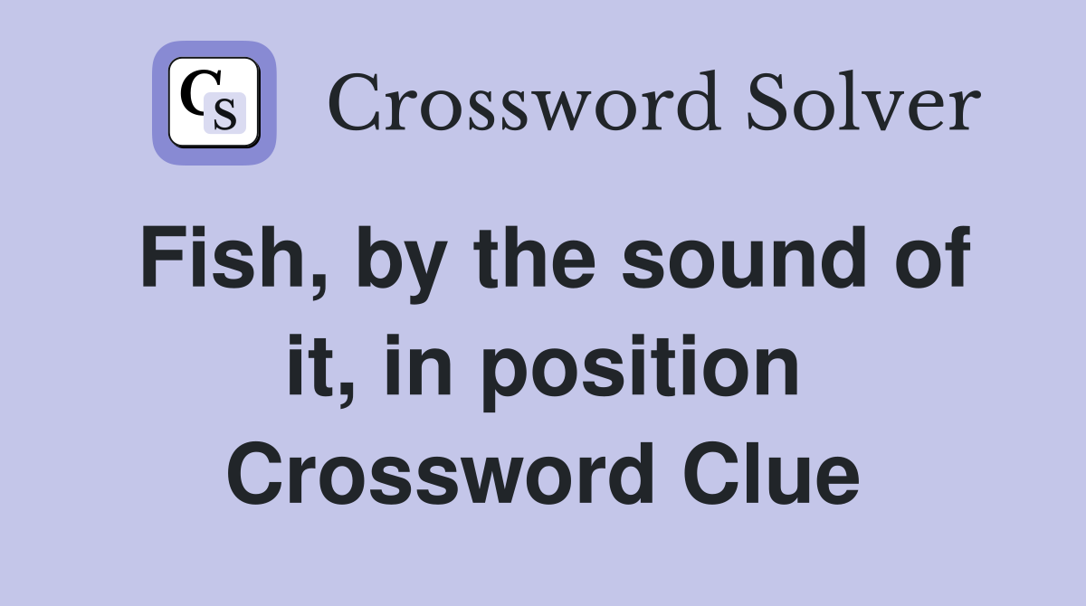 Fish, by the sound of it, in position Crossword Clue