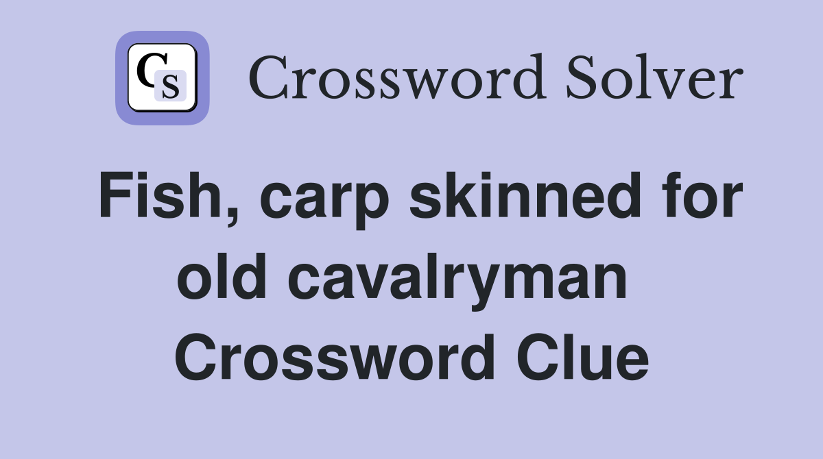 Fish, carp skinned for old cavalryman  Crossword Clue