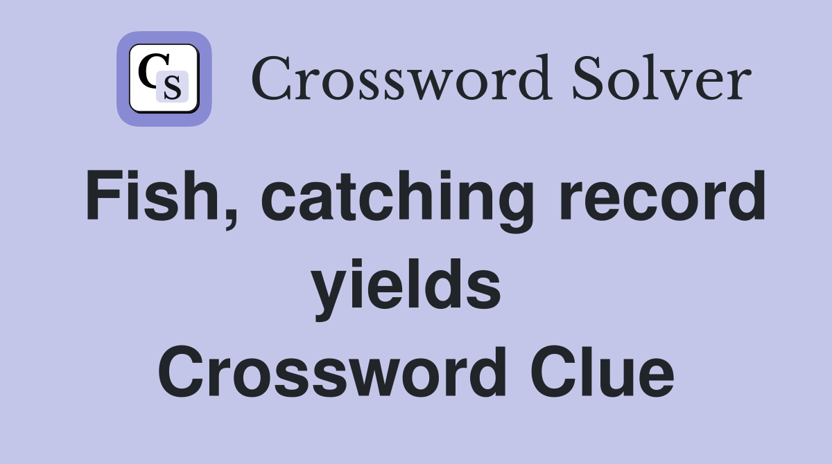 Fish, catching record yields  Crossword Clue