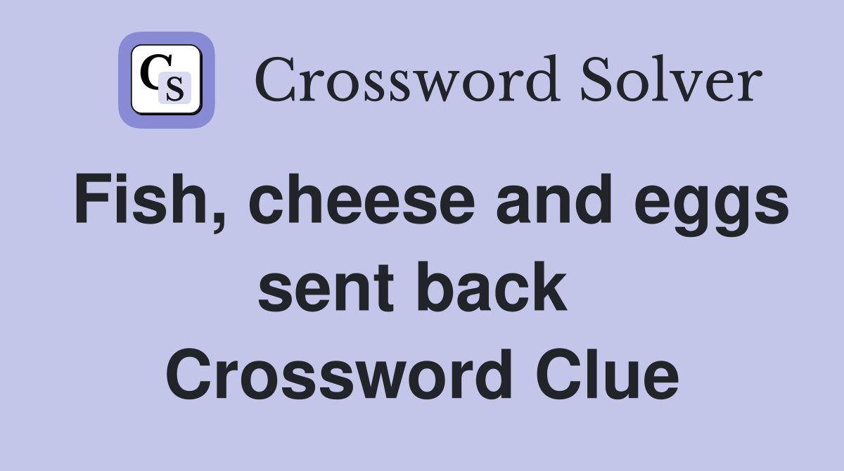 Fish, cheese and eggs sent back  Crossword Clue