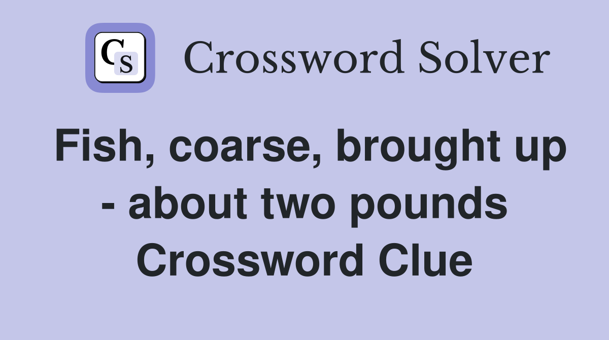 Fish, coarse, brought up - about two pounds Crossword Clue