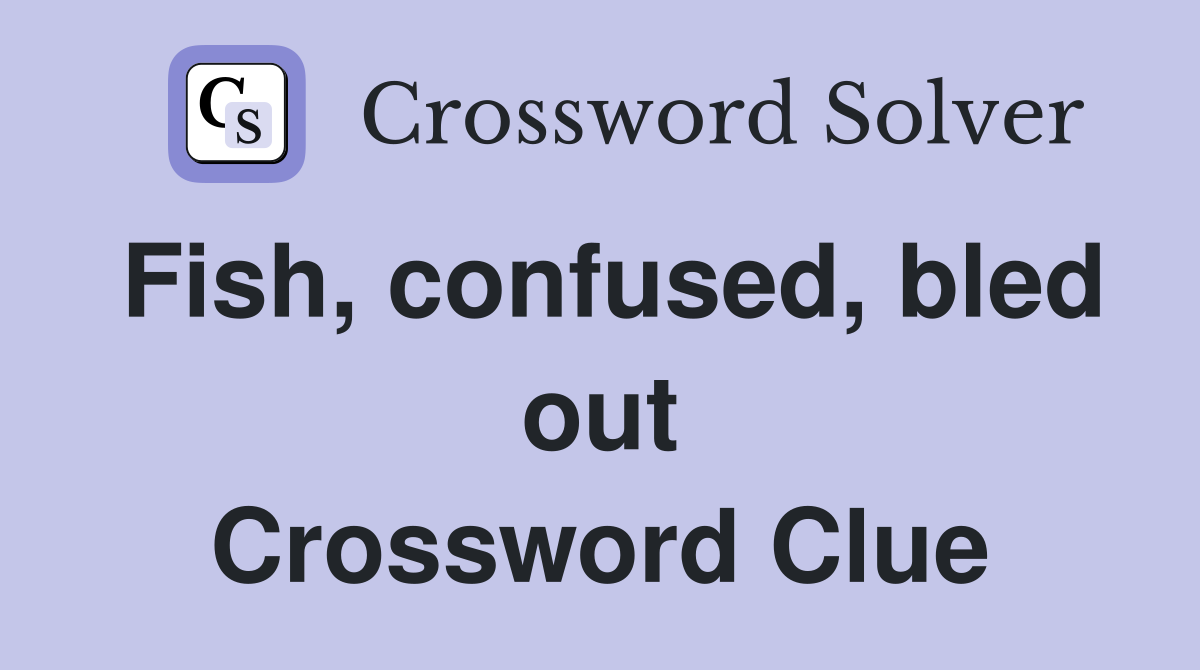 Fish, confused, bled out Crossword Clue