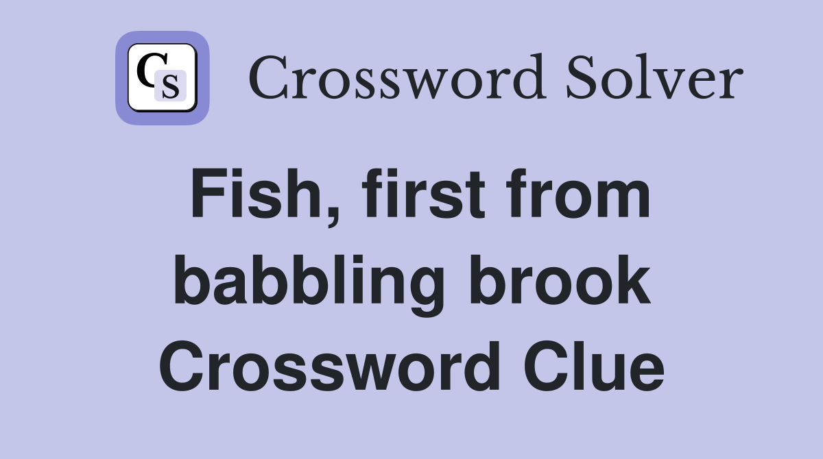 Fish, first from babbling brook Crossword Clue