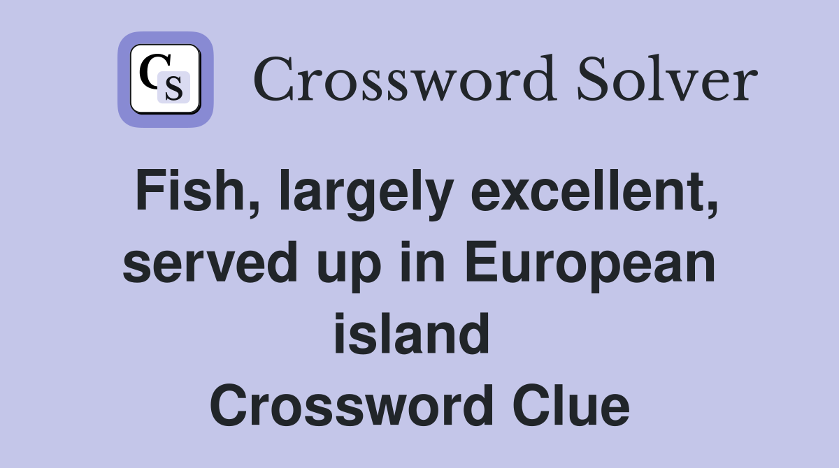Fish, largely excellent, served up in European island  Crossword Clue