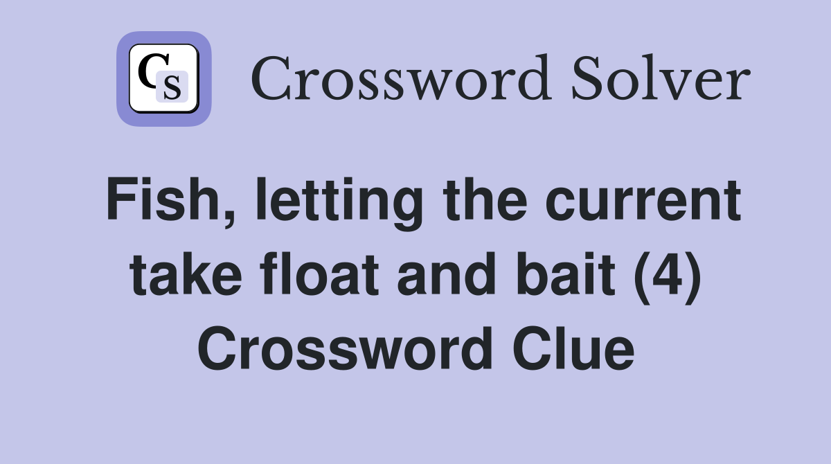 Fish, letting the current take float and bait (4) Crossword Clue