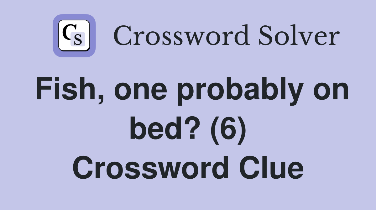 Fish, one probably on bed? (6) Crossword Clue