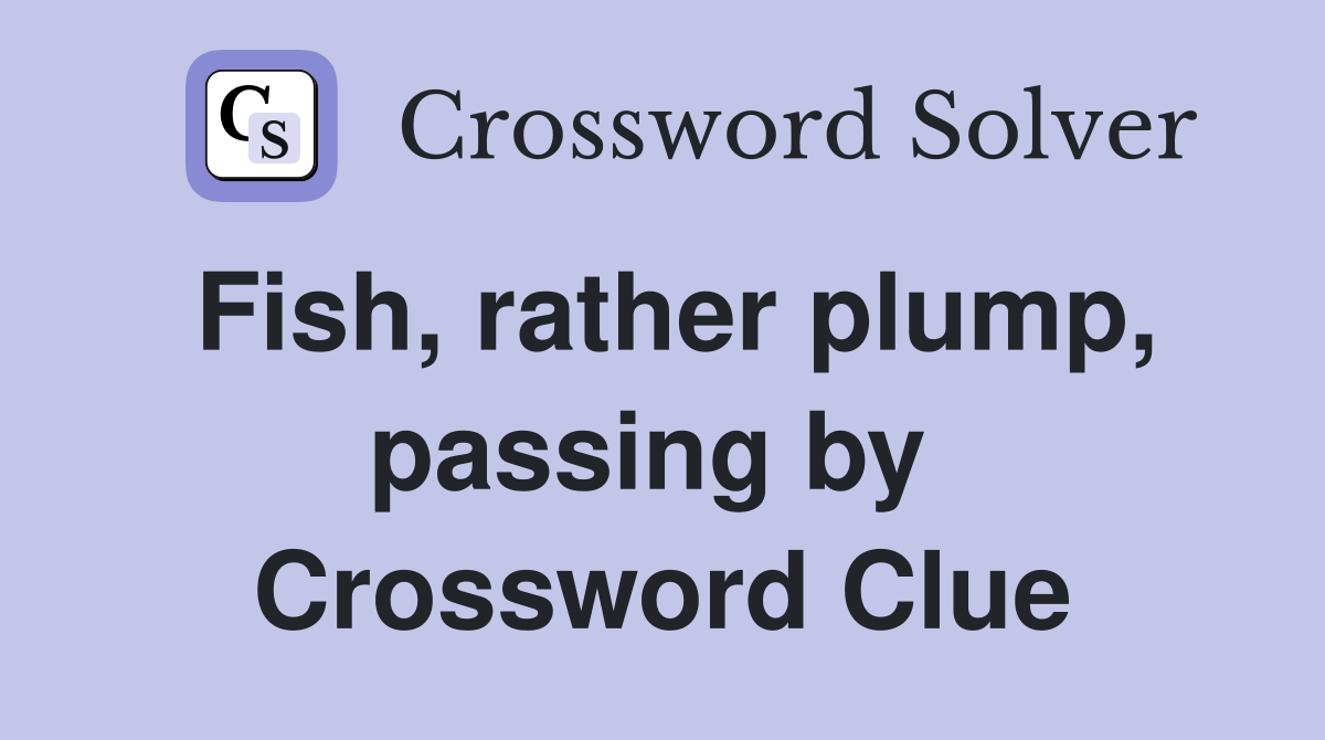 Fish, rather plump, passing by  Crossword Clue