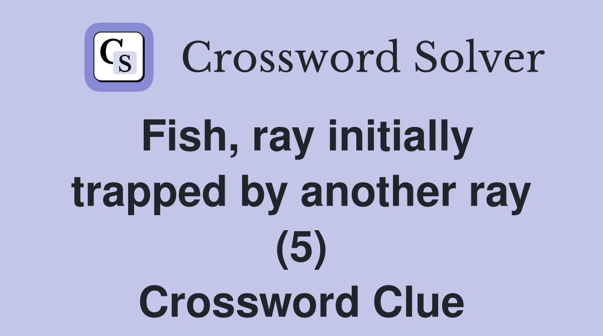 Fish, ray initially trapped by another ray (5) Crossword Clue