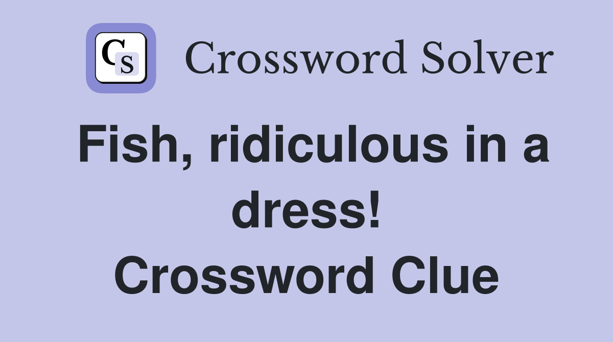 Fish, ridiculous in a dress! Crossword Clue