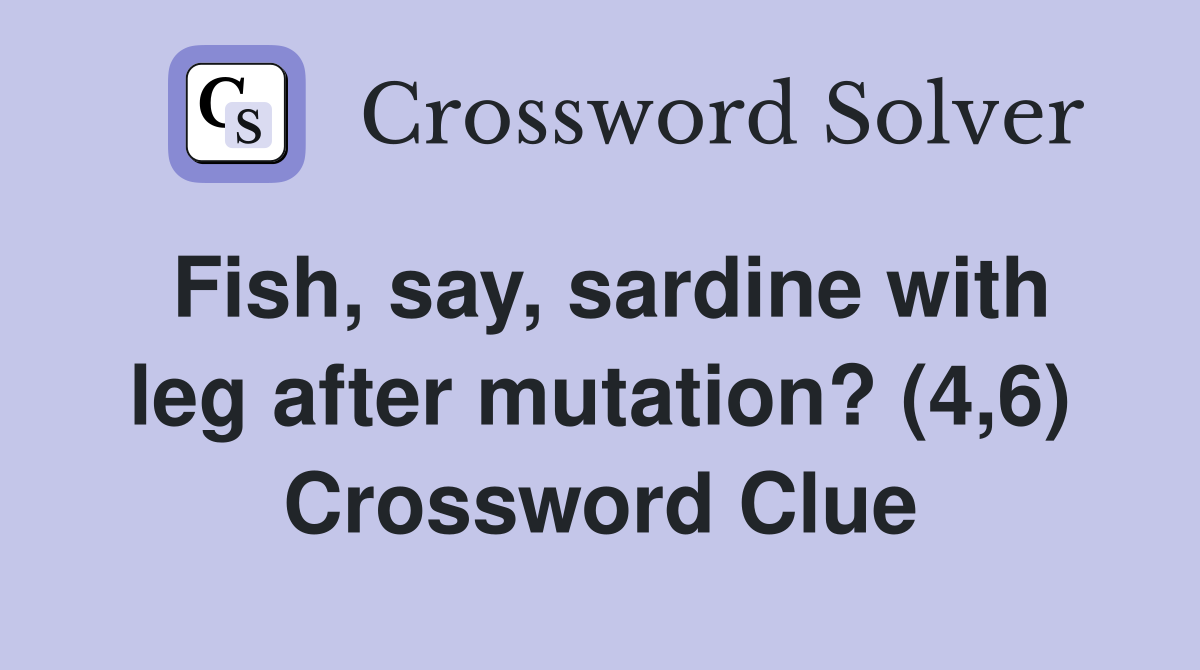 Fish, say, sardine with leg after mutation? (4,6) Crossword Clue