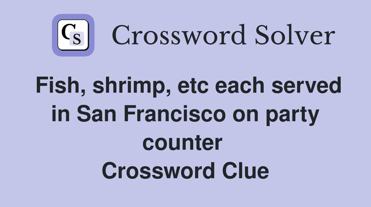 Fish, shrimp, etc each served in San Francisco on party counter  Crossword Clue